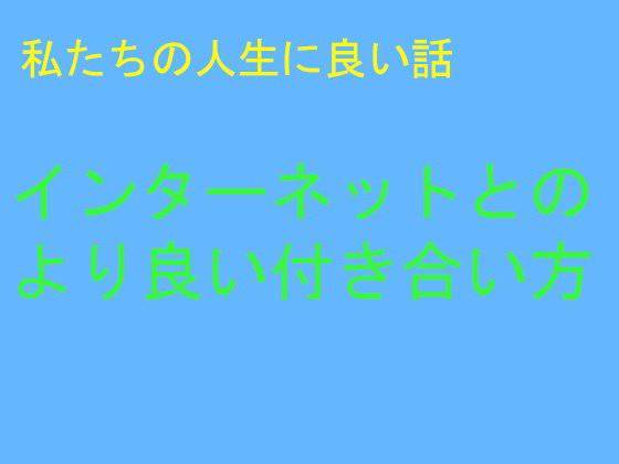 私たちの人生に良い話 インターネットとの より良い付き合い方