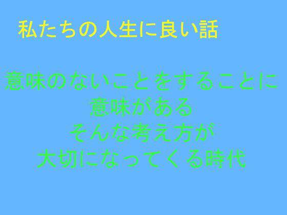 私たちの人生に良い話 意味のないことをすることに意味がある そんな考え方が大切になってくる時代