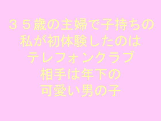 35歳の主婦で子持ちの私が初体験したのはテレフォンクラブ 相手は年下の可愛い男の子 メイン画像