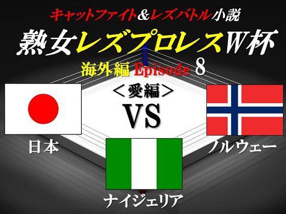 熟女レズプロレスW杯 Episode 8 日本VSノルウェーVSナイジェリア キャットファイト＆レズバトル小説