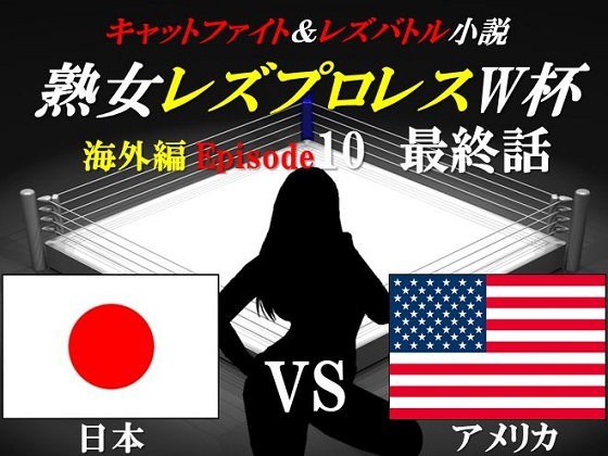 熟女レズプロレスW杯 Episode 10 最終話 日本VSアメリカ キャットファイト＆レズバトル小説