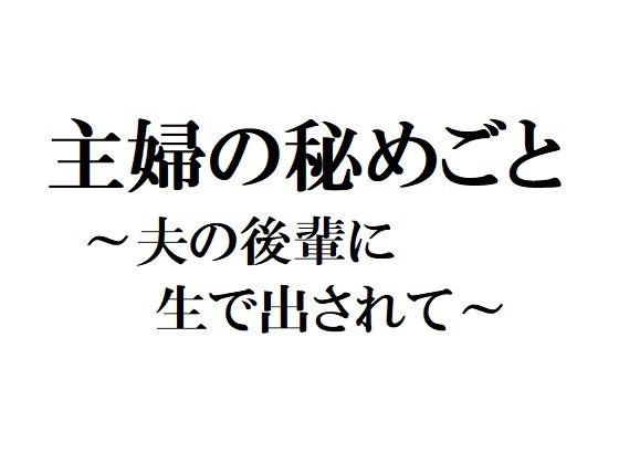 主婦の秘めごと 〜夫の後輩に生で出されて〜