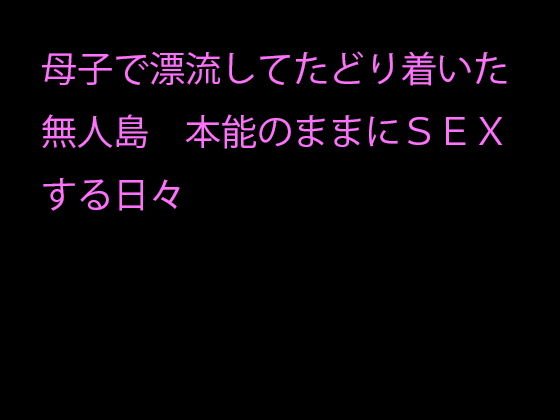 母子で漂流してたどり着いた無人島 本能のままにSEXする日々