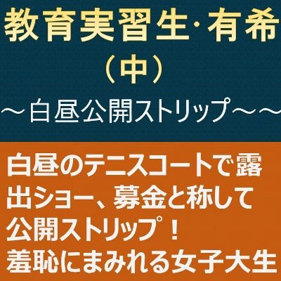 教育実習生・有希（中）〜白昼公開ストリップ〜