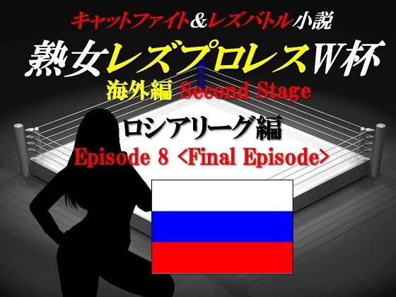 熟女レズプロレスW杯 ロシアリーグ編 Episode8 Final Episode キャットファイト＆レズバトル小説