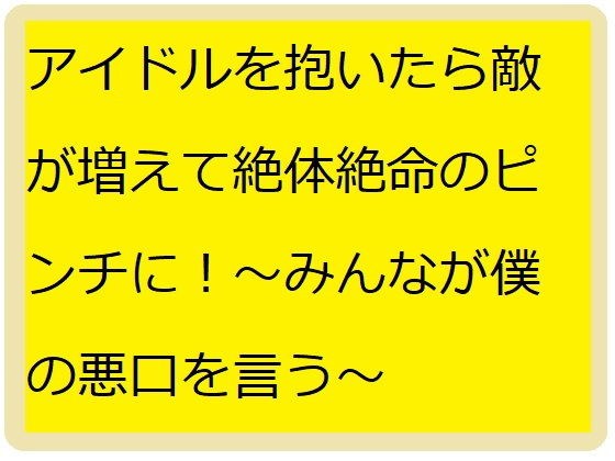 アイドル抱いたら敵だらけ！