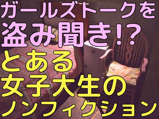 ガールズトークを盗み聞き！？とある女子大生のノンフィクション