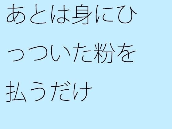 あとは身にひっついた粉を払うだけ