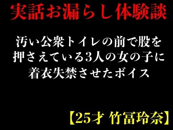 【実話おもらし体験談】汚い公衆トイレの前で股を押さえている3人の女の子に着衣失禁させたボイス【25才 竹冨玲奈】