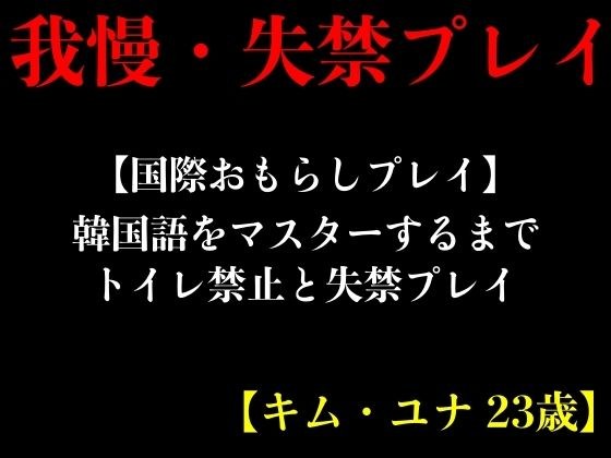 【国際おもらしプレイ】韓国語をマスターするまでトイレ禁止と失禁プレイ【キム・ユナ 23歳】