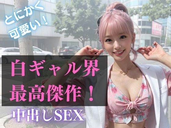 白ギャル界最高傑作！とにかく可愛い白ギャルと中出しSEX