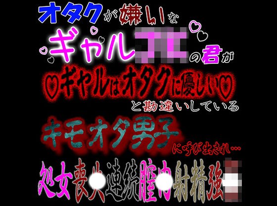 オタクが嫌いなギャルJKな君が「ギャルはオタクに優しい」と勘違いしているキモオタ男子に呼び出され処〇喪失連続〇内射精強〇