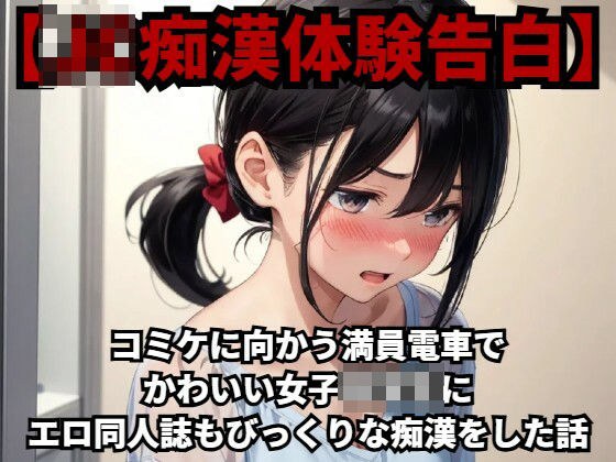 【J○痴●体験告白】コミケに向かう満員電車でかわいい女子○○○にエロ同人誌もびっくりな痴●をした話