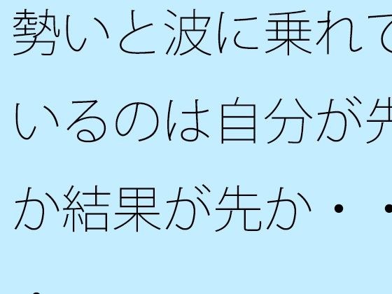 Is it me who can ride the momentum and the wave first, or the result first? メイン画像