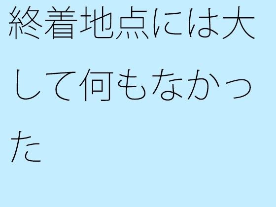 There was nothing much at the final destination. メイン画像