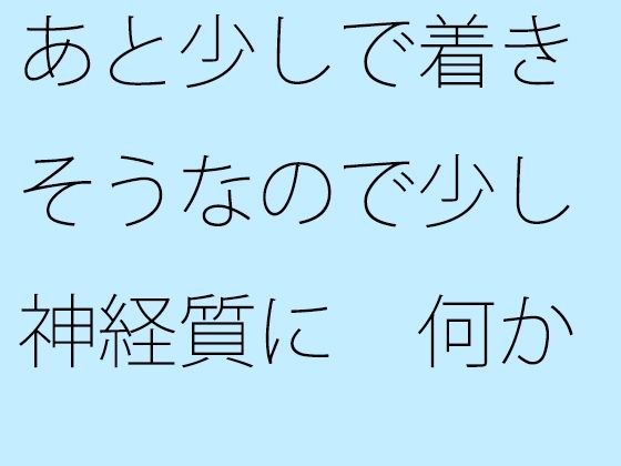 【無料】あと少しで着きそうなので少し神経質に 何かありそうな違和感