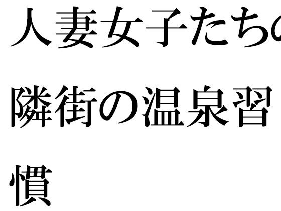 [Free] Hot spring habits of married women in the neighboring town