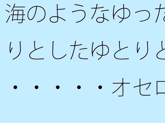 海のようなゆったりとしたゆとりと・・・・・オセロのような二つの側面