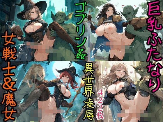 ゴブリン支配の異世界で巨乳ふたなり女戦士と魔法使いが性処理レ●プ・422枚