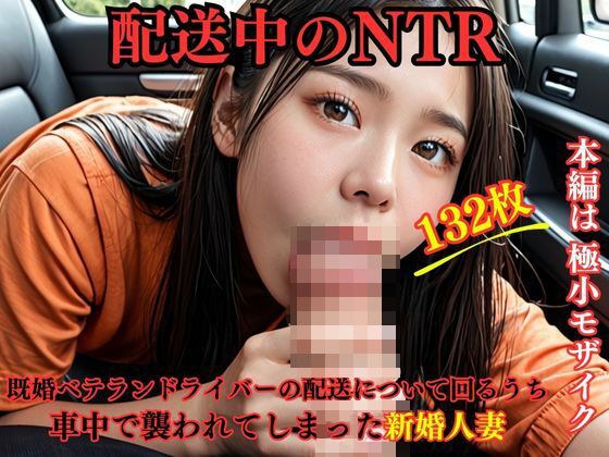 配送中NTR 既婚ベテランドライバーの配送に付いて回るうち車中で襲われてしまった新婚人妻