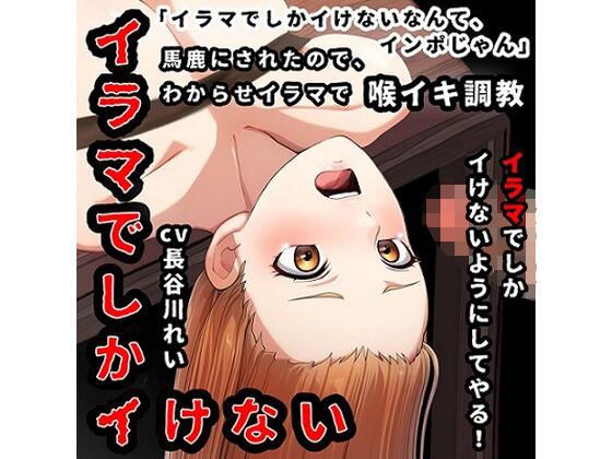 『イラマでしかイけない』のを馬鹿にされたので、イラマでしかイけないように喉イキ調〇から気絶イラマ