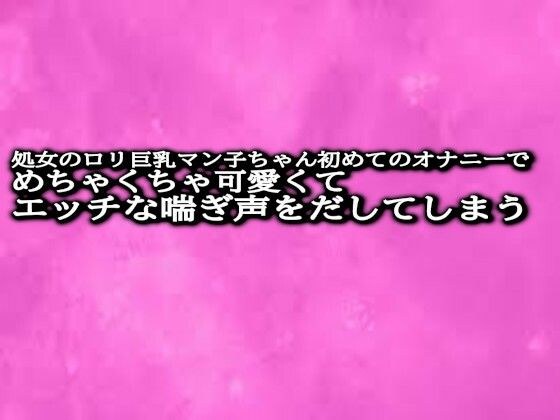 処女のロリ巨乳マン子ちゃん初めてのオナニーでめちゃくちゃ可愛くてエッチな喘ぎ声をだしてしまう