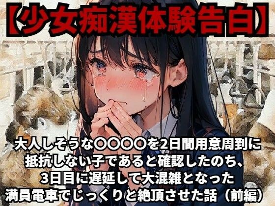 【少女痴●体験告白】大人しそうな〇〇〇〇を、2日間用意周到に抵抗しない子であると確認したのち、3日目に遅延して大混雑となった満員電車でじっくりと絶頂させた話（前編）