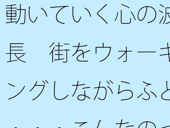 動いていく心の波長  街をウォーキングしながらふと・・・こんなのって自分だけかも・・・・