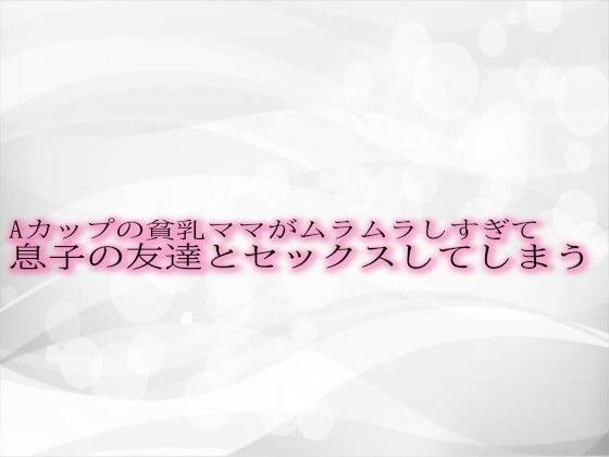 Aカップの貧乳ママがムラムラしすぎて息子の友達とセックスしてしまう