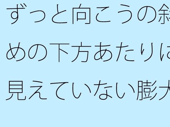 【無料】ずっと向こうの斜めの下方あたりに見えていない膨大なもの  そっちだけではなく・・・・