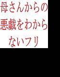 母さんからの悪戯をわからないフリ